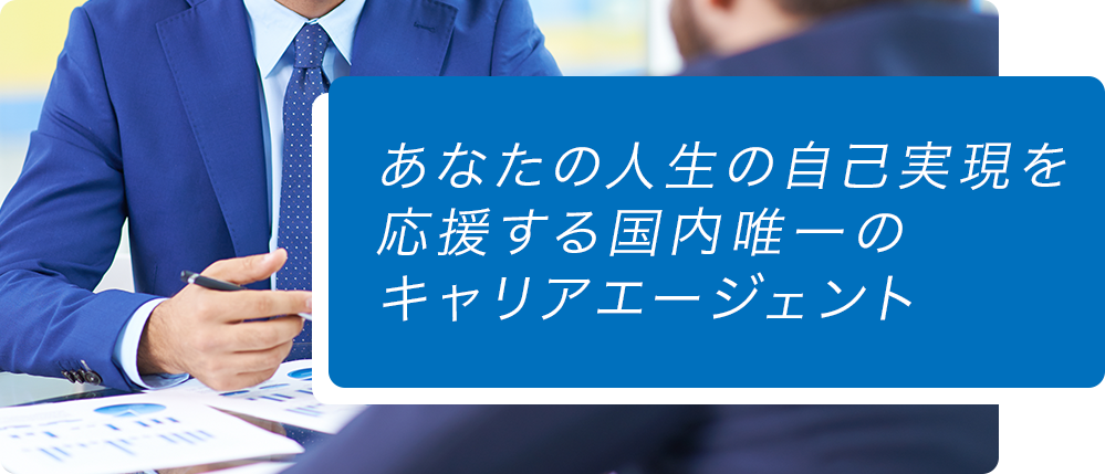 あなたの人生の自己実現を応援する国内唯一のキャリアエージェント